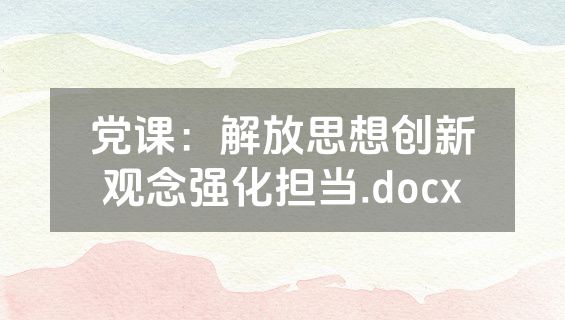 党课：解放思想创新观念强化担当.docx