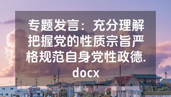 专题发言：充分理解把握党的性质宗旨严格规范自身党性政德.docx
