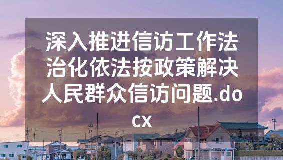深入推进信访工作法治化依法按政策解决人民群众信访问题.docx