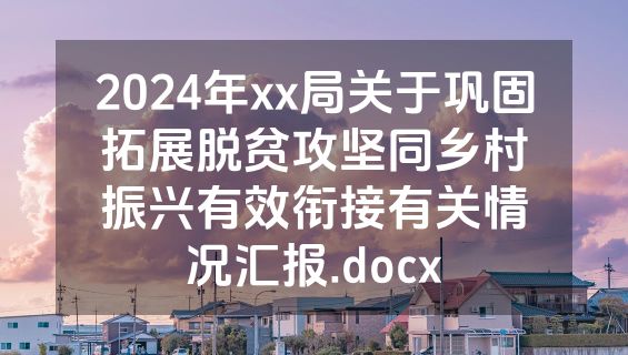 2024年xx局关于巩固拓展脱贫攻坚同乡村振兴有效衔接有关情况汇报.docx