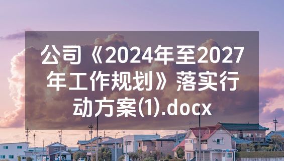 公司《2024年至2027年工作规划》落实行动方案(1).docx