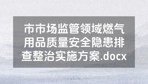 市市场监管领域燃气用品质量安全隐患排查整治实施方案.docx