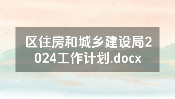 区住房和城乡建设局2024工作计划.docx