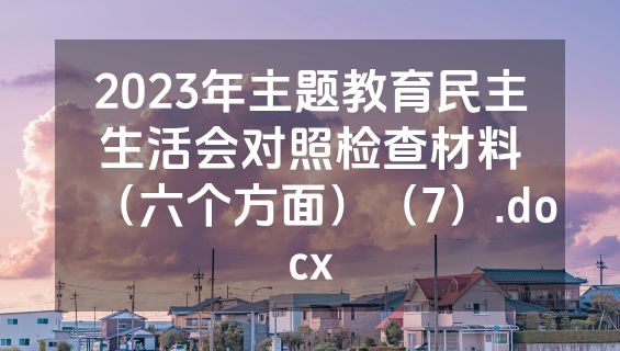 2023年主题教育民主生活会对照检查材料（六个方面）（7）.docx