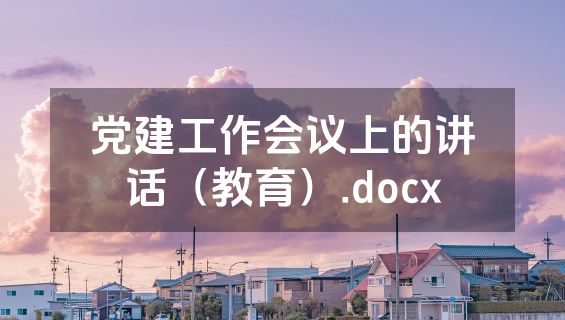 党建工作会议上的讲话（教育）.docx