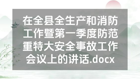 在全县全生产和消防工作暨第一季度防范重特大安全事故工作会议上的讲话.docx