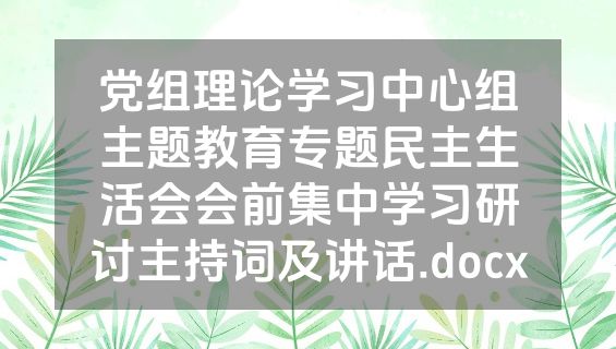 党组理论学习中心组主题教育专题民主生活会会前集中学习研讨主持词及讲话.docx