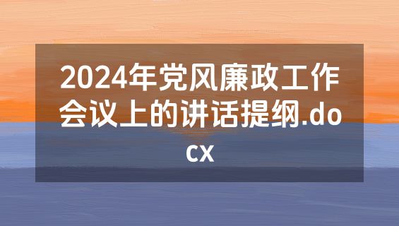 2024年党风廉政工作会议上的讲话提纲.docx