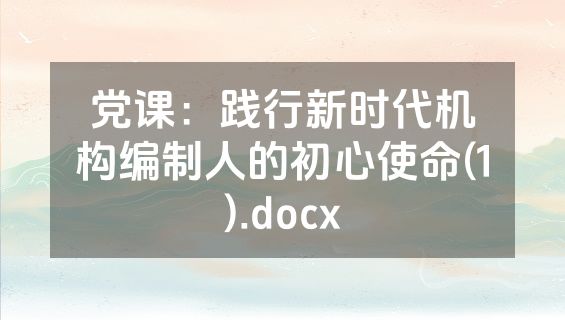 党课：践行新时代机构编制人的初心使命(1).docx
