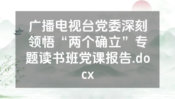 广播电视台党委深刻领悟“两个确立”专题读书班党课报告.docx