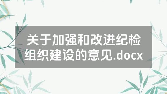 关于加强和改进纪检组织建设的意见.docx