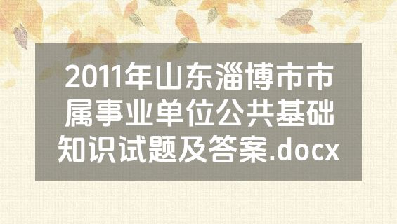 2011年山东淄博市市属事业单位公共基础知识试题及答案.docx