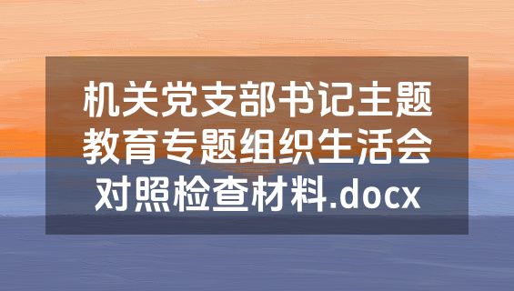 机关党支部书记主题教育专题组织生活会对照检查材料.docx