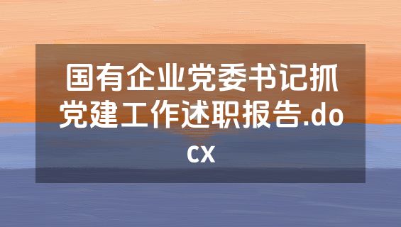 国有企业党委书记抓党建工作述职报告.docx
