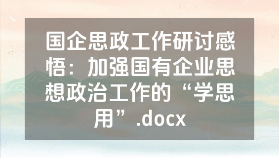 国企思政工作研讨感悟：加强国有企业思想政治工作的“学思用”.docx