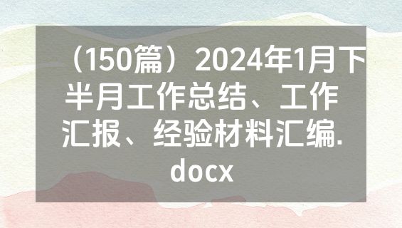 （150篇）2024年1月下半月工作总结、工作汇报、经验材料汇编.docx