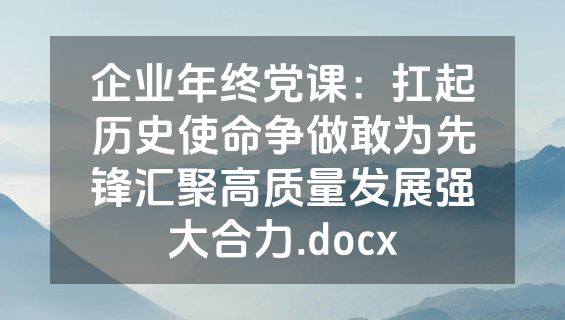 企业年终党课：扛起历史使命争做敢为先锋汇聚高质量发展强大合力.docx