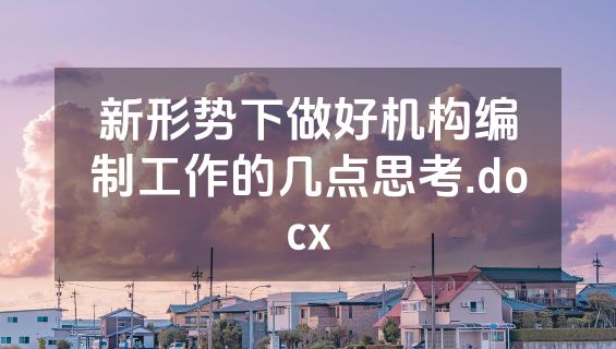 新形势下做好机构编制工作的几点思考.docx