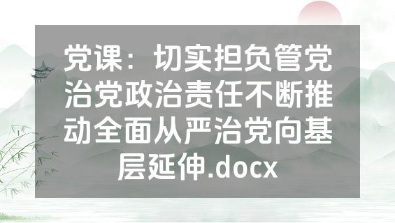 党课：切实担负管党治党政治责任不断推动全面从严治党向基层延伸.docx
