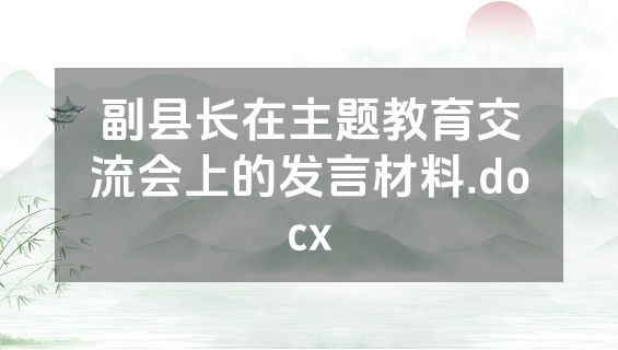 副县长在主题教育交流会上的发言材料.docx