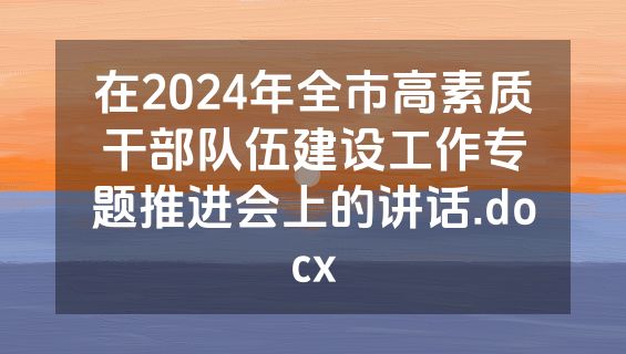在2024年全市高素质干部队伍建设工作专题推进会上的讲话.docx