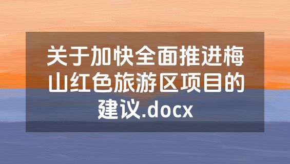 关于加快全面推进梅山红色旅游区项目的建议.docx