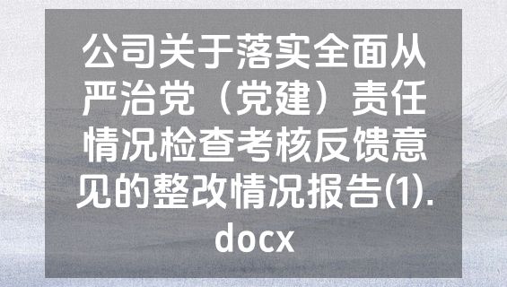 公司关于落实全面从严治党（党建）责任情况检查考核反馈意见的整改情况报告(1).docx