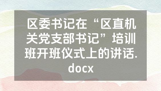 区委书记在“区直机关党支部书记”培训班开班仪式上的讲话.docx