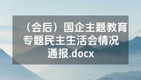 （会后）国企主题教育专题民主生活会情况通报.docx