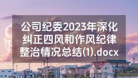 公司纪委2023年深化纠正四风和作风纪律整治情况总结(1).docx