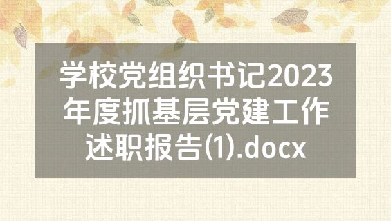 学校党组织书记2023年度抓基层党建工作述职报告(1).docx