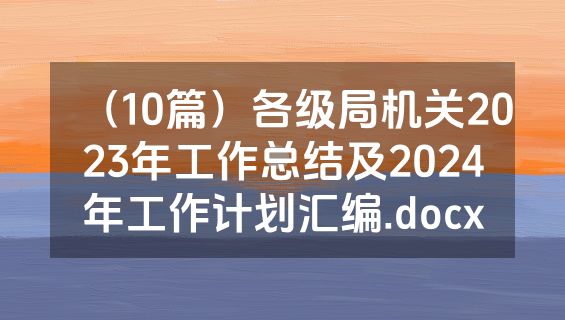 （10篇）各级局机关2023年工作总结及2024年工作计划汇编.docx