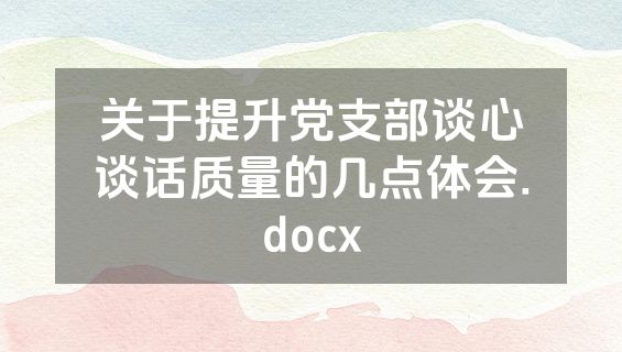 关于提升党支部谈心谈话质量的几点体会.docx