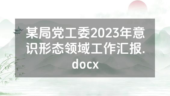 某局党工委2023年意识形态领域工作汇报.docx