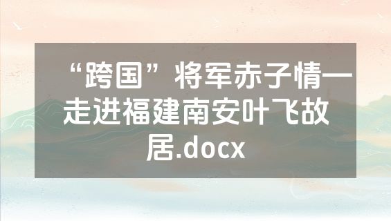 “跨国”将军赤子情—走进福建南安叶飞故居.docx