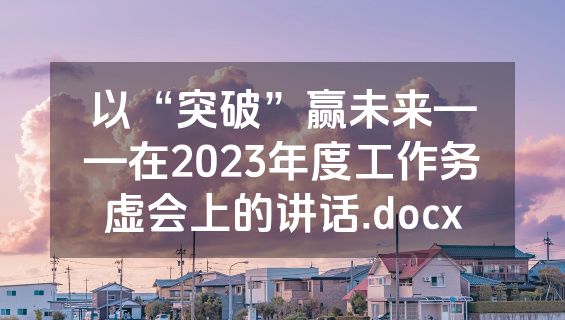 以“突破”赢未来——在2023年度工作务虚会上的讲话.docx