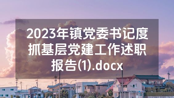 2023年镇党委书记度抓基层党建工作述职报告(1).docx