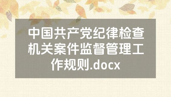 中国共产党纪律检查机关案件监督管理工作规则.docx