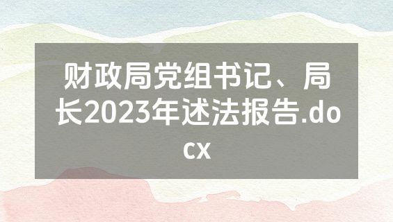 财政局党组书记、局长2023年述法报告.docx