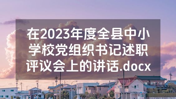 在2023年度全县中小学校党组织书记述职评议会上的讲话.docx