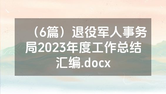 （6篇）退役军人事务局2023年度工作总结汇编.docx