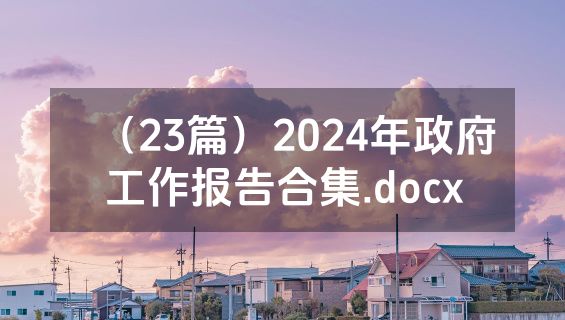 （23篇）2024年政府工作报告合集.docx