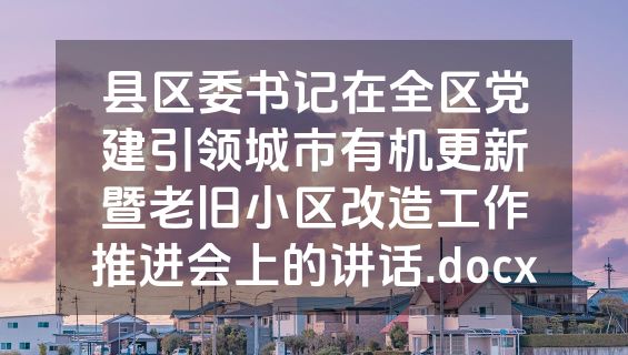 县区委书记在全区党建引领城市有机更新暨老旧小区改造工作推进会上的讲话.docx