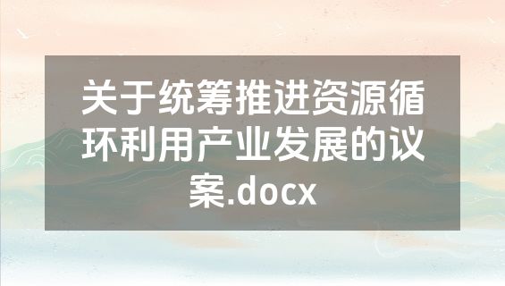 关于统筹推进资源循环利用产业发展的议案.docx