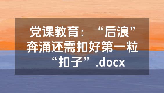 党课教育：“后浪”奔涌还需扣好第一粒“扣子”.docx
