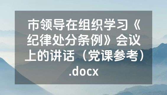 市领导在组织学习《纪律处分条例》会议上的讲话（党课参考）.docx