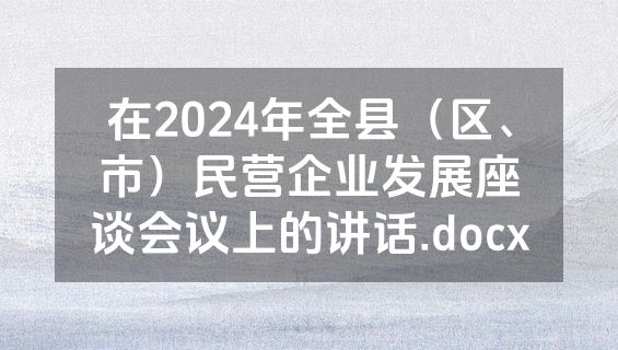 在2024年全县（区、市）民营企业发展座谈会议上的讲话.docx