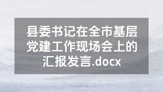 县委书记在全市基层党建工作现场会上的汇报发言.docx