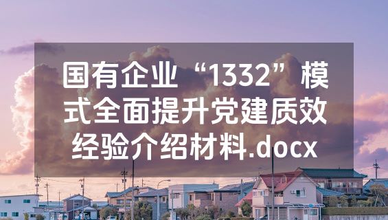 国有企业“1332”模式全面提升党建质效经验介绍材料.docx
