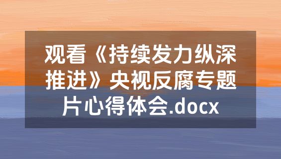 观看《持续发力纵深推进》央视反腐专题片心得体会.docx
